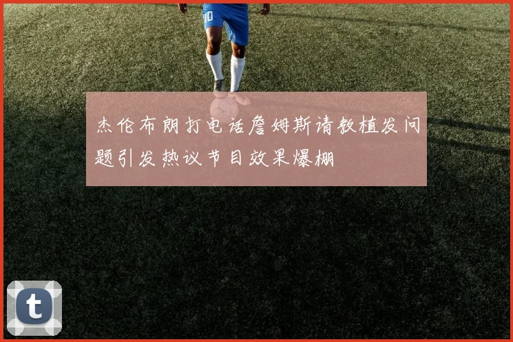 杰伦布朗打电话詹姆斯请教植发问题引发热议节目效果爆棚
