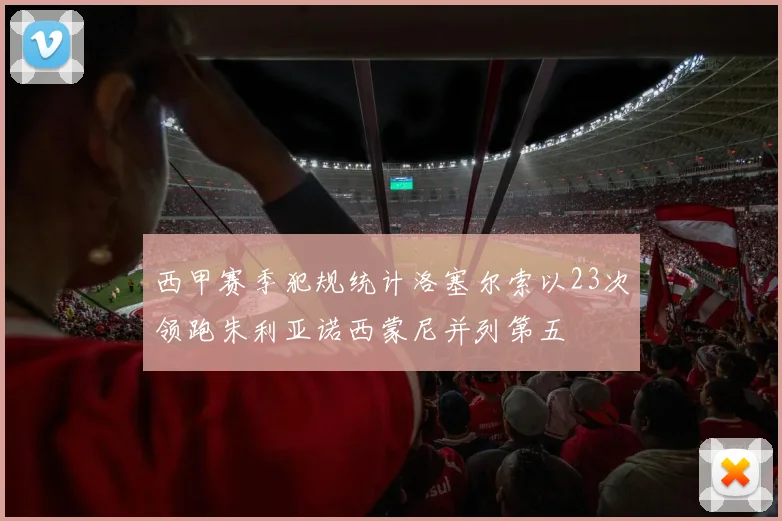 西甲赛季犯规统计洛塞尔索以23次领跑朱利亚诺西蒙尼并列第五