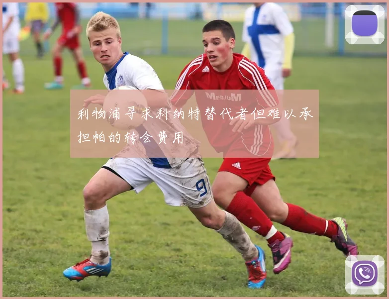 利物浦寻求科纳特替代者但难以承担帕的转会费用