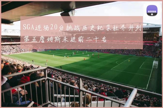 SGA连场20分挑战历史纪录杜乔并列第五詹姆斯未进前二十名