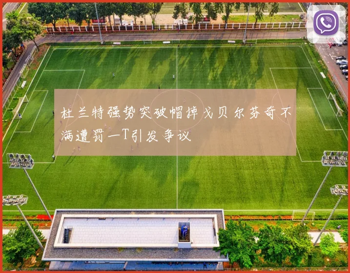 杜兰特强势突破帽掉戈贝尔芬奇不满遭罚一T引发争议