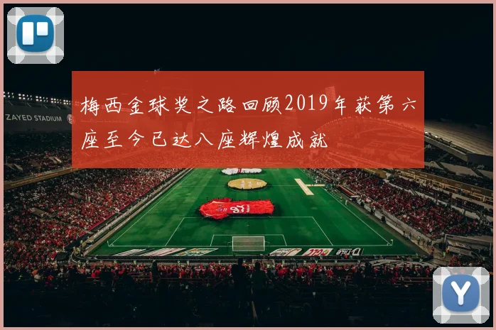 梅西金球奖之路回顾2019年获第六座至今已达八座辉煌成就