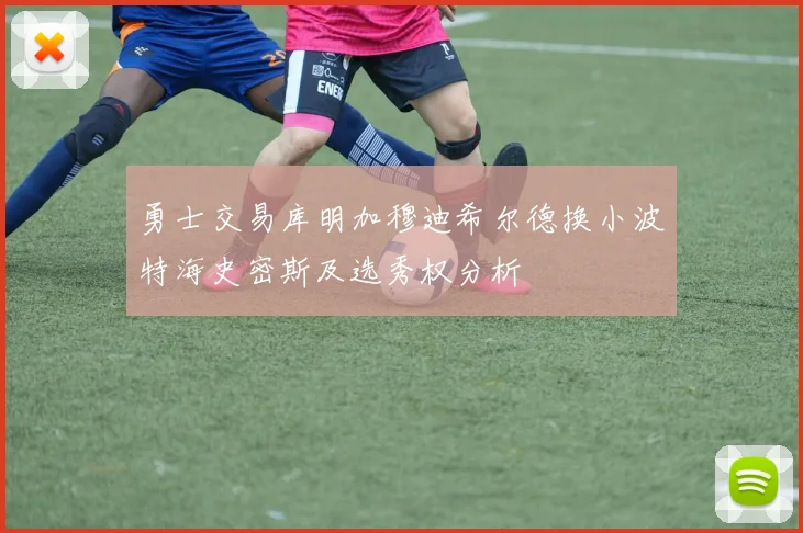 勇士交易库明加穆迪希尔德换小波特海史密斯及选秀权分析
