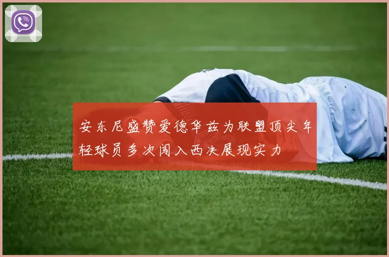安东尼盛赞爱德华兹为联盟顶尖年轻球员多次闯入西决展现实力