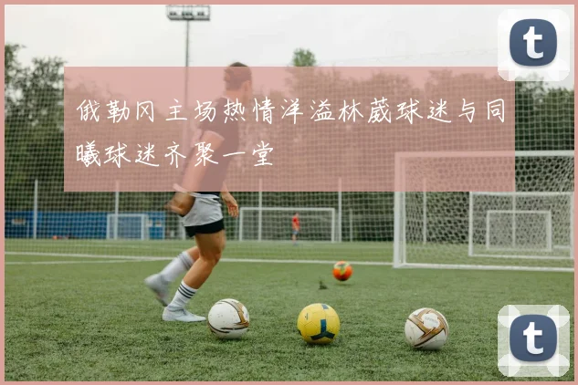 俄勒冈主场热情洋溢林葳球迷与同曦球迷齐聚一堂
