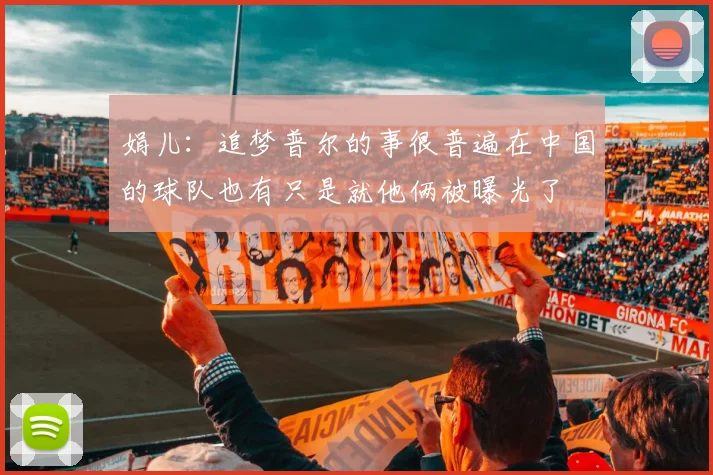 娟儿：追梦普尔的事很普遍在中国的球队也有只是就他俩被曝光了